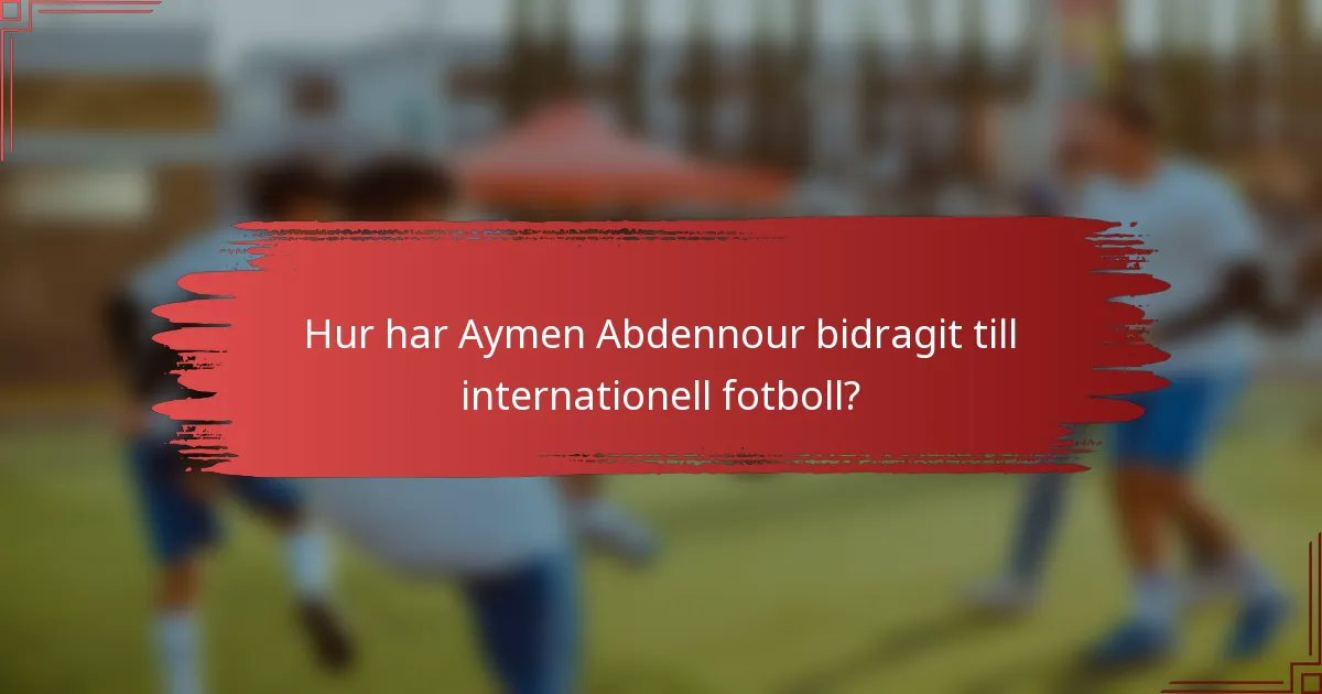 Hur har Aymen Abdennour bidragit till internationell fotboll?