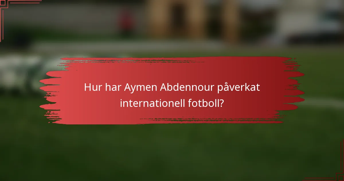 Hur har Aymen Abdennour påverkat internationell fotboll?
