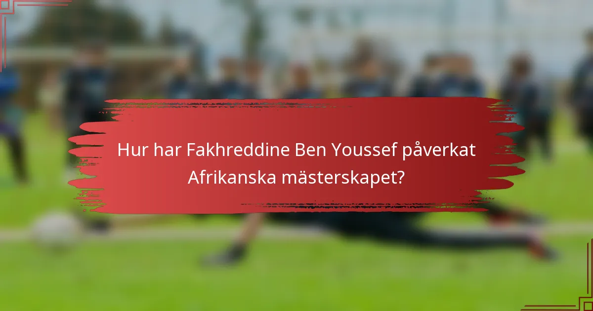 Hur har Fakhreddine Ben Youssef påverkat Afrikanska mästerskapet?