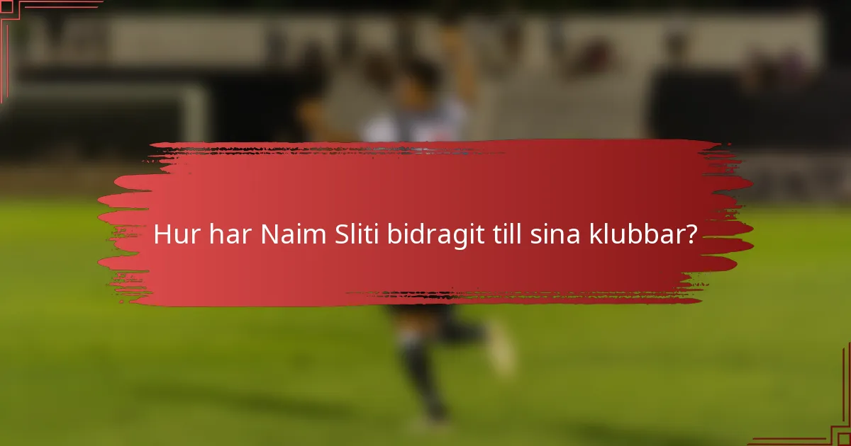 Hur har Naim Sliti bidragit till sina klubbar?