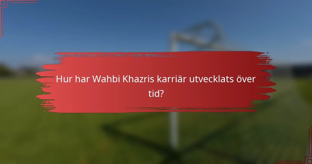 Hur har Wahbi Khazris karriär utvecklats över tid?