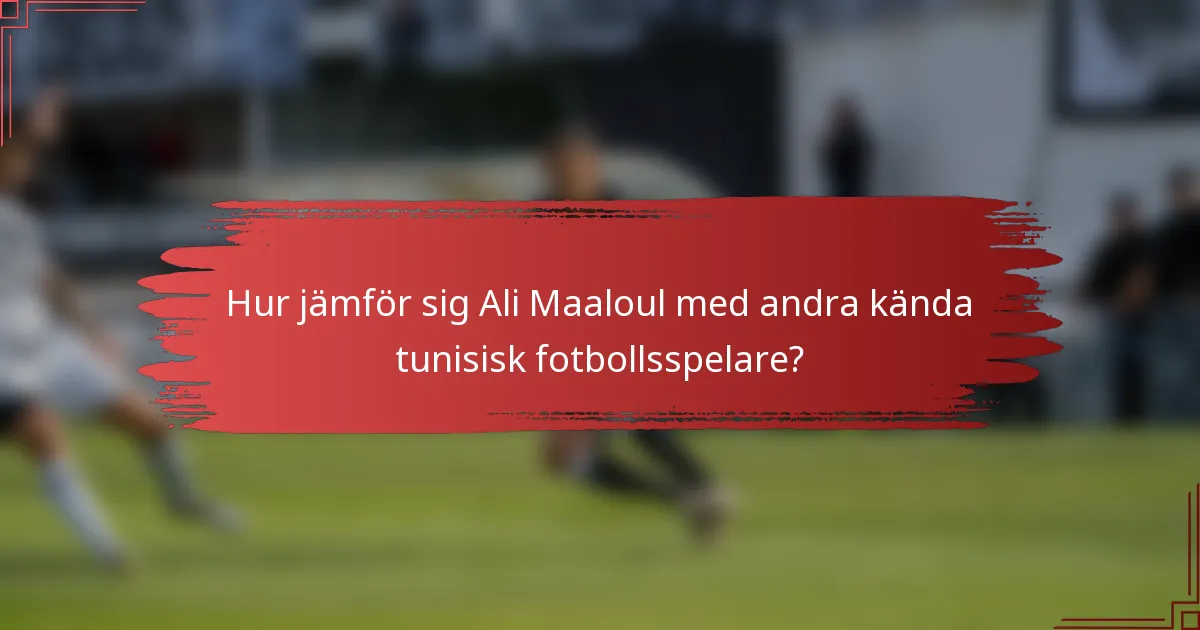 Hur jämför sig Ali Maaloul med andra kända tunisisk fotbollsspelare?