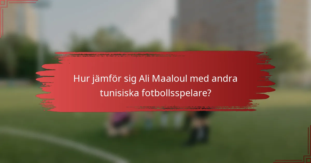 Hur jämför sig Ali Maaloul med andra tunisiska fotbollsspelare?