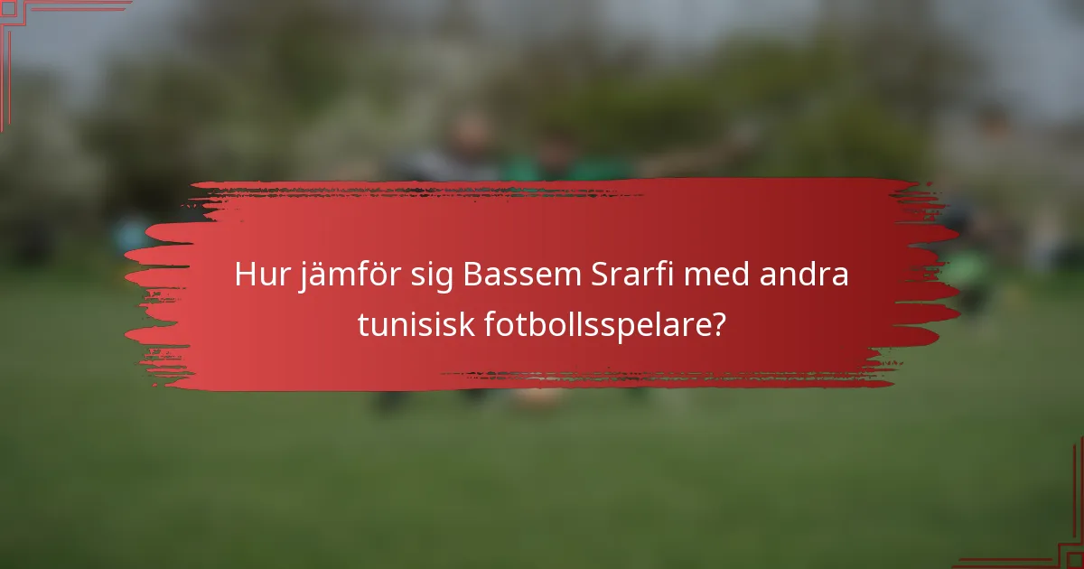 Hur jämför sig Bassem Srarfi med andra tunisisk fotbollsspelare?