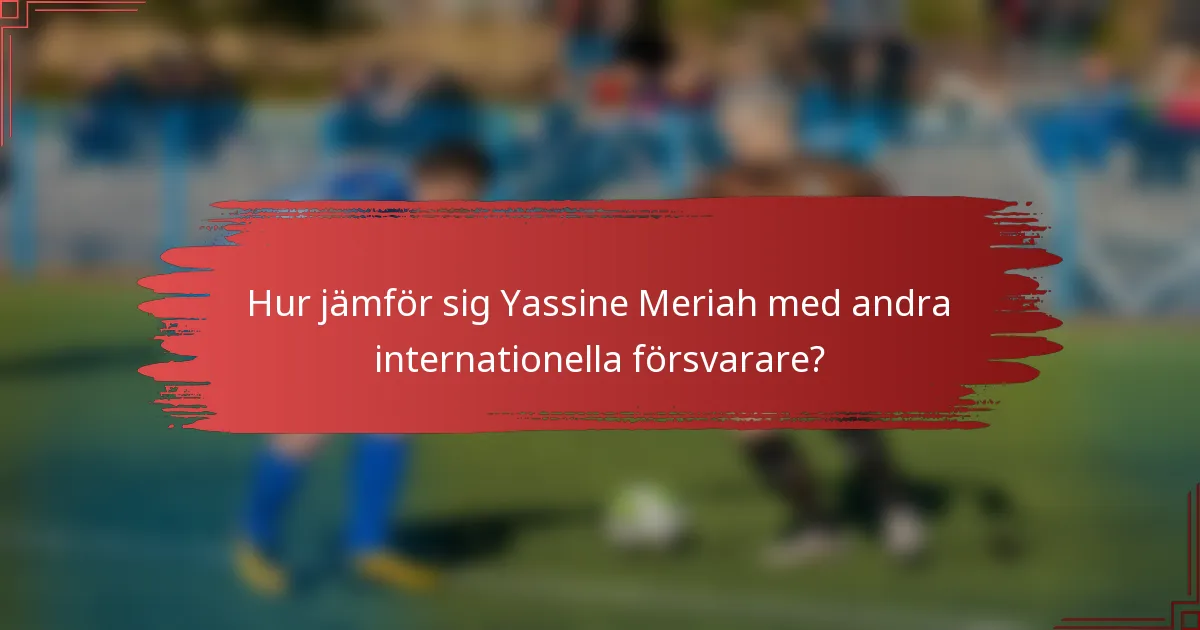 Hur jämför sig Yassine Meriah med andra internationella försvarare?