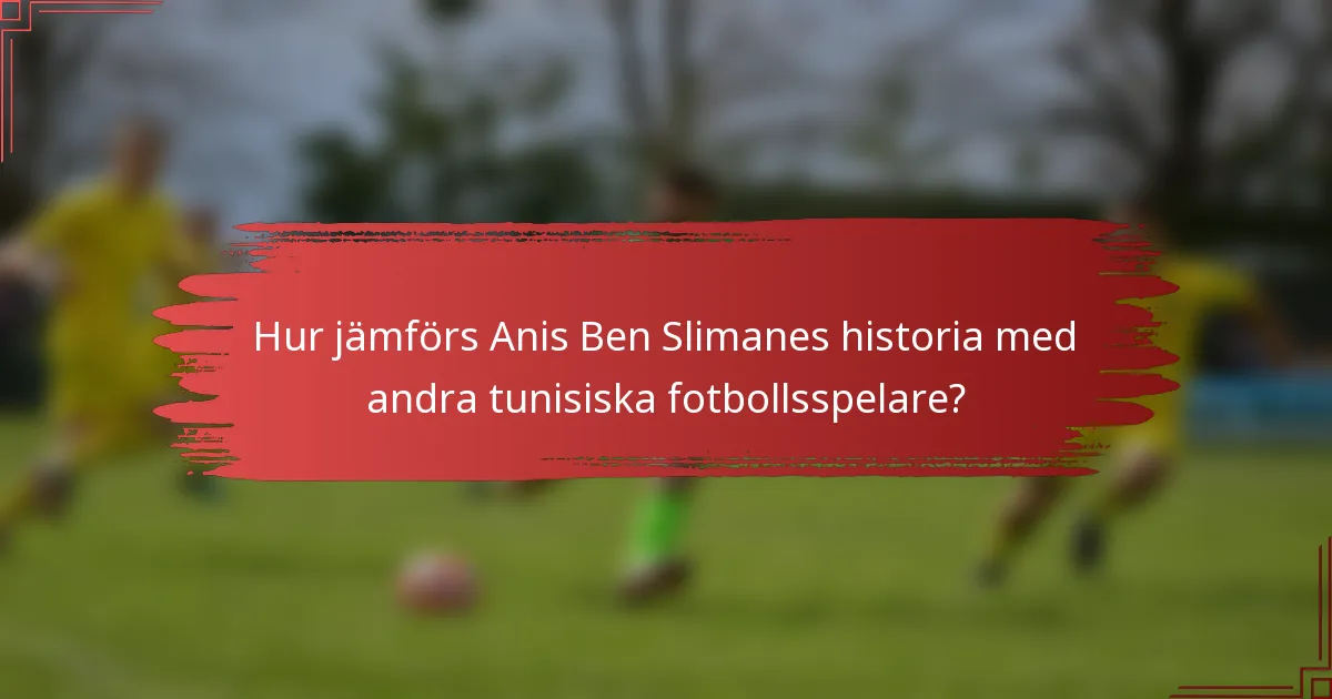 Hur jämförs Anis Ben Slimanes historia med andra tunisiska fotbollsspelare?