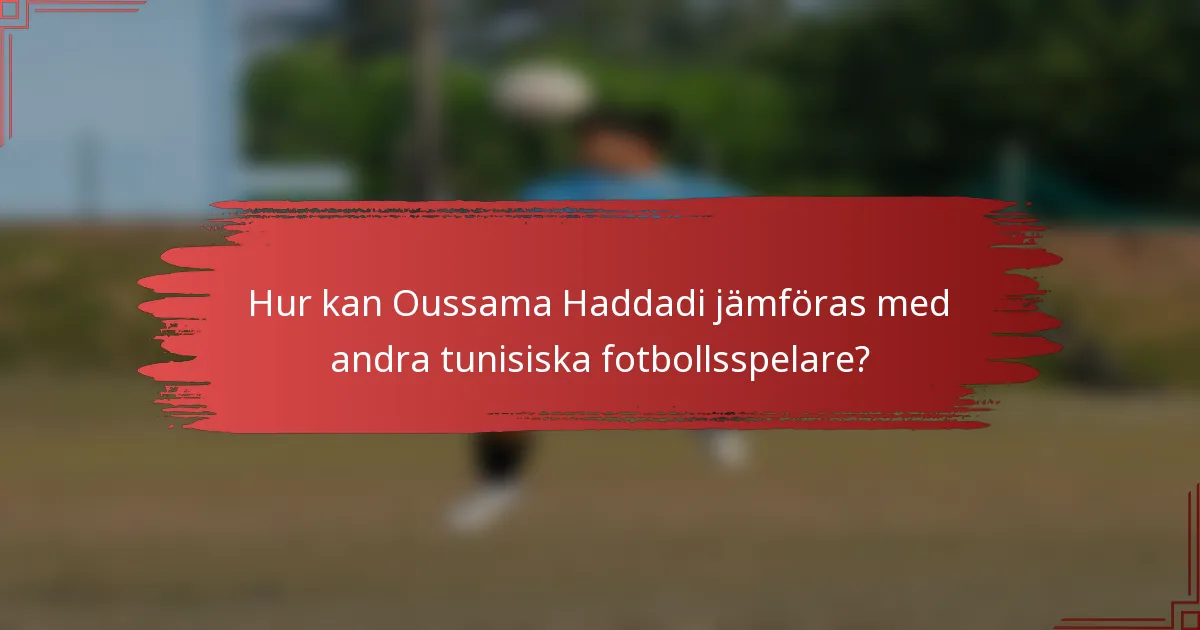 Hur kan Oussama Haddadi jämföras med andra tunisiska fotbollsspelare?