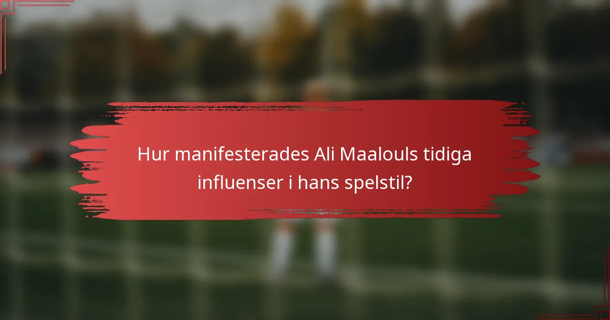 Hur manifesterades Ali Maalouls tidiga influenser i hans spelstil?