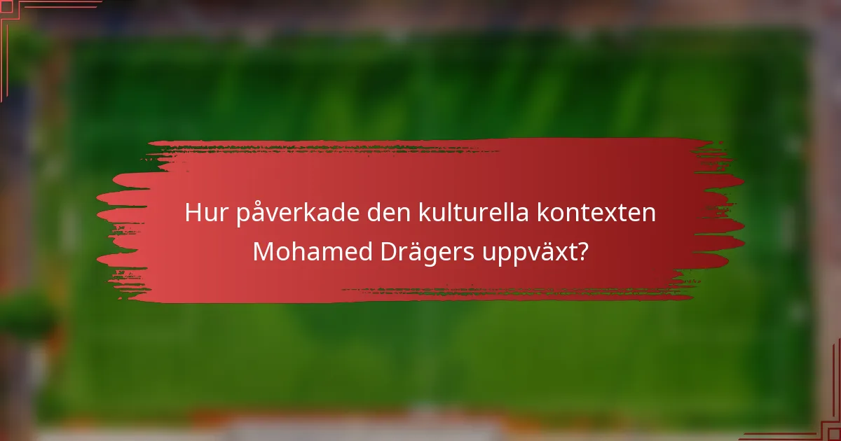Hur påverkade den kulturella kontexten Mohamed Drägers uppväxt?