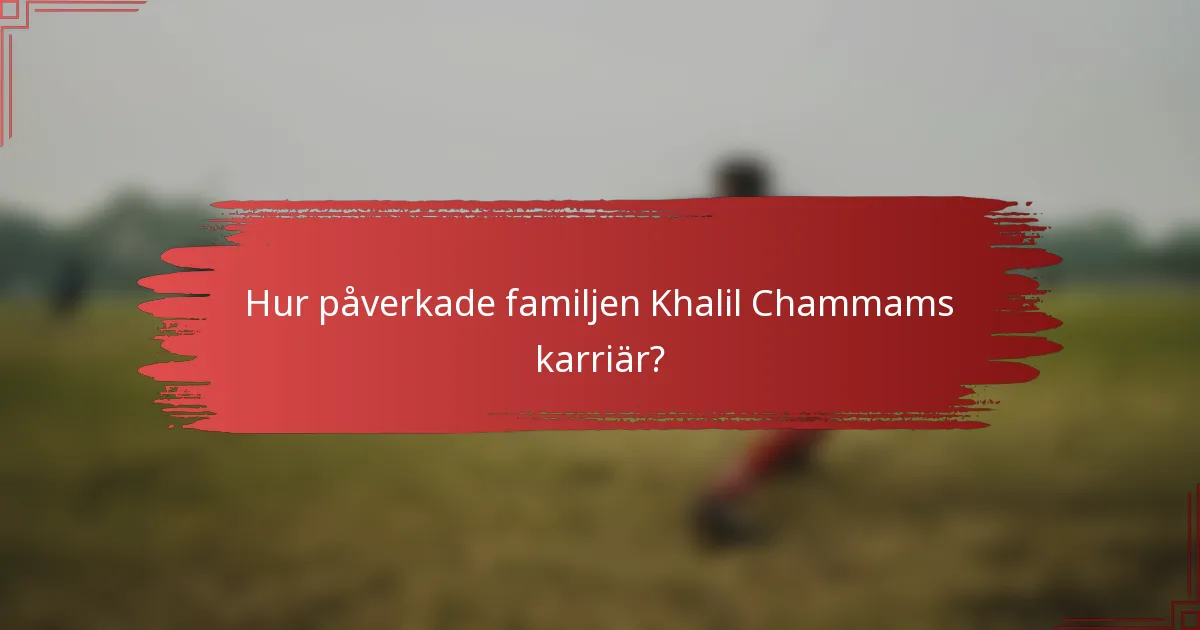 Hur påverkade familjen Khalil Chammams karriär?