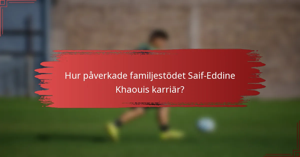Hur påverkade familjestödet Saif-Eddine Khaouis karriär?