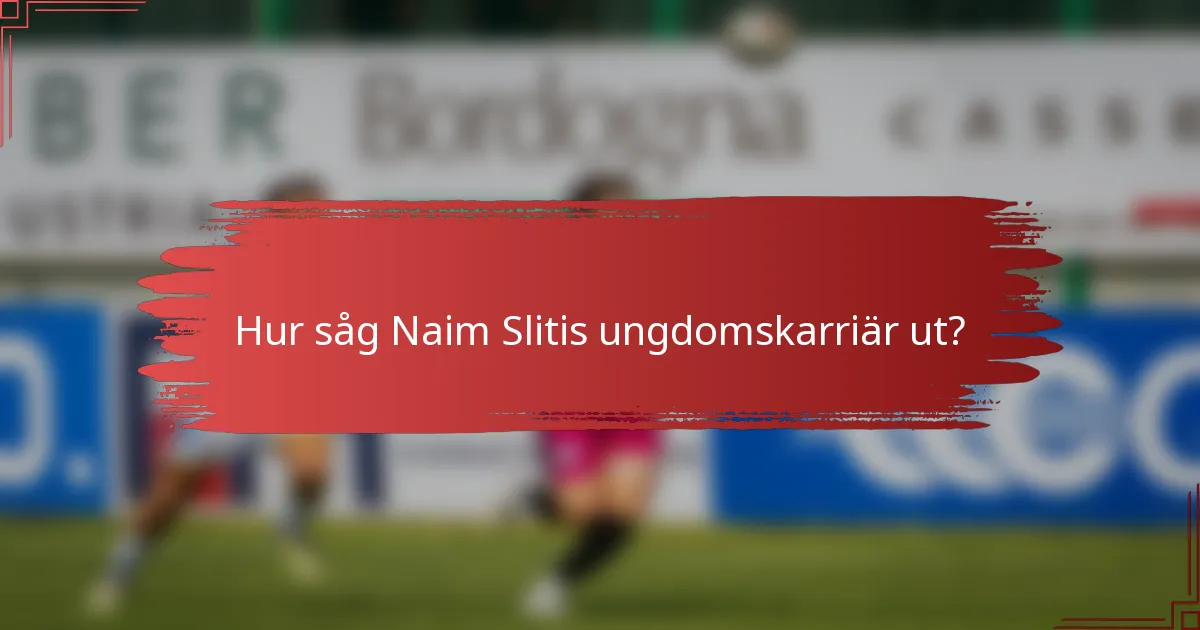 Hur såg Naim Slitis ungdomskarriär ut?