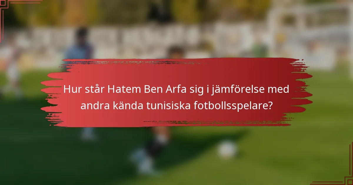 Hur står Hatem Ben Arfa sig i jämförelse med andra kända tunisiska fotbollsspelare?
