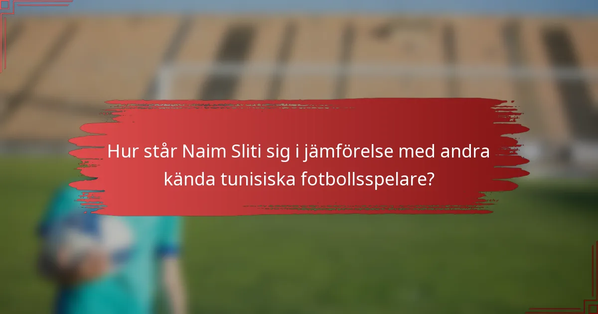 Hur står Naim Sliti sig i jämförelse med andra kända tunisiska fotbollsspelare?