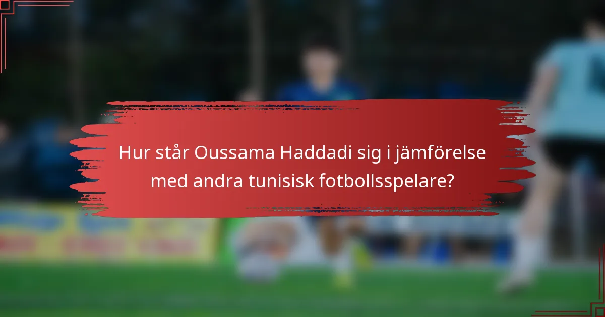 Hur står Oussama Haddadi sig i jämförelse med andra tunisisk fotbollsspelare?