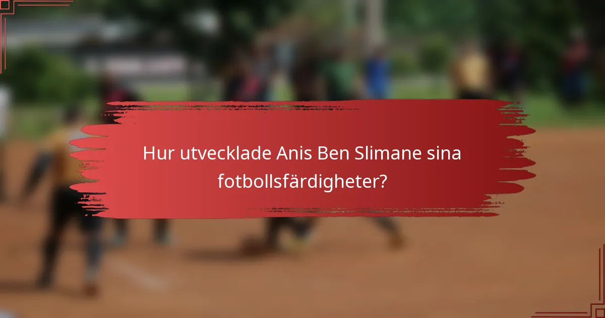 Hur utvecklade Anis Ben Slimane sina fotbollsfärdigheter?