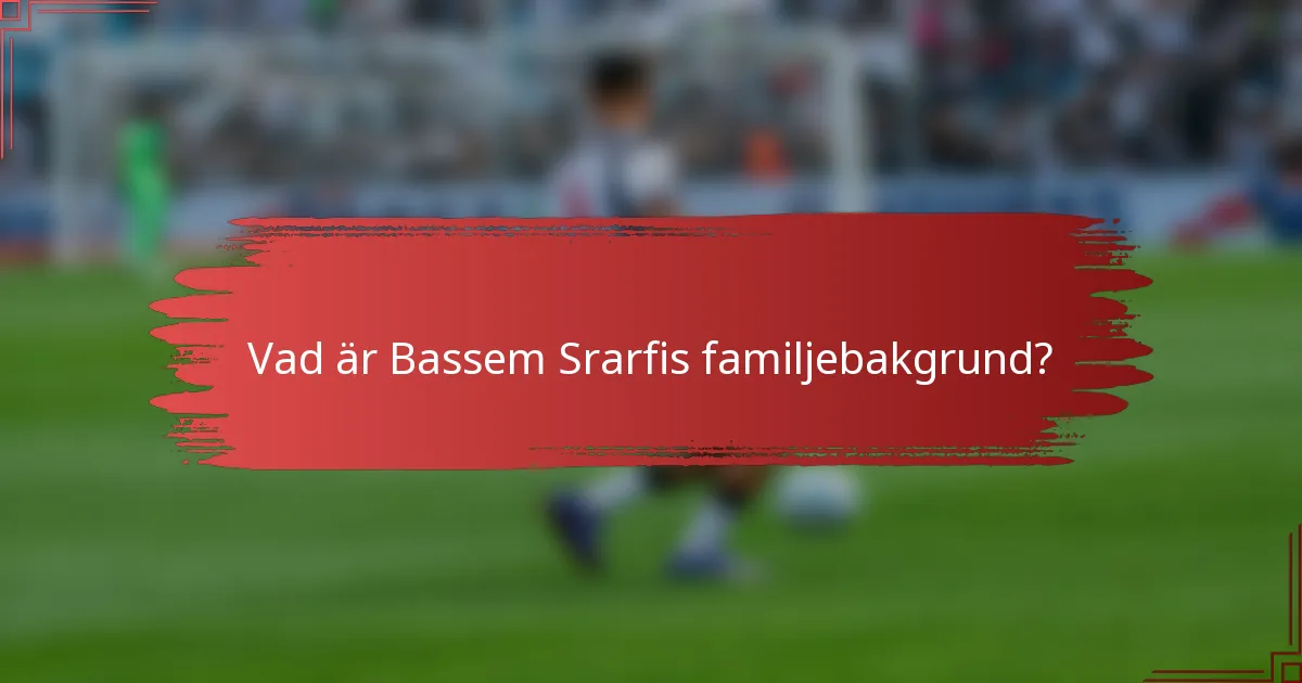 Vad är Bassem Srarfis familjebakgrund?