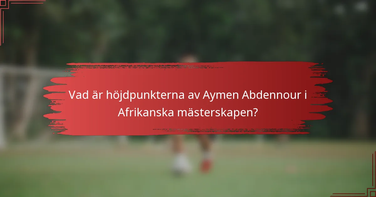 Vad är höjdpunkterna av Aymen Abdennour i Afrikanska mästerskapen?