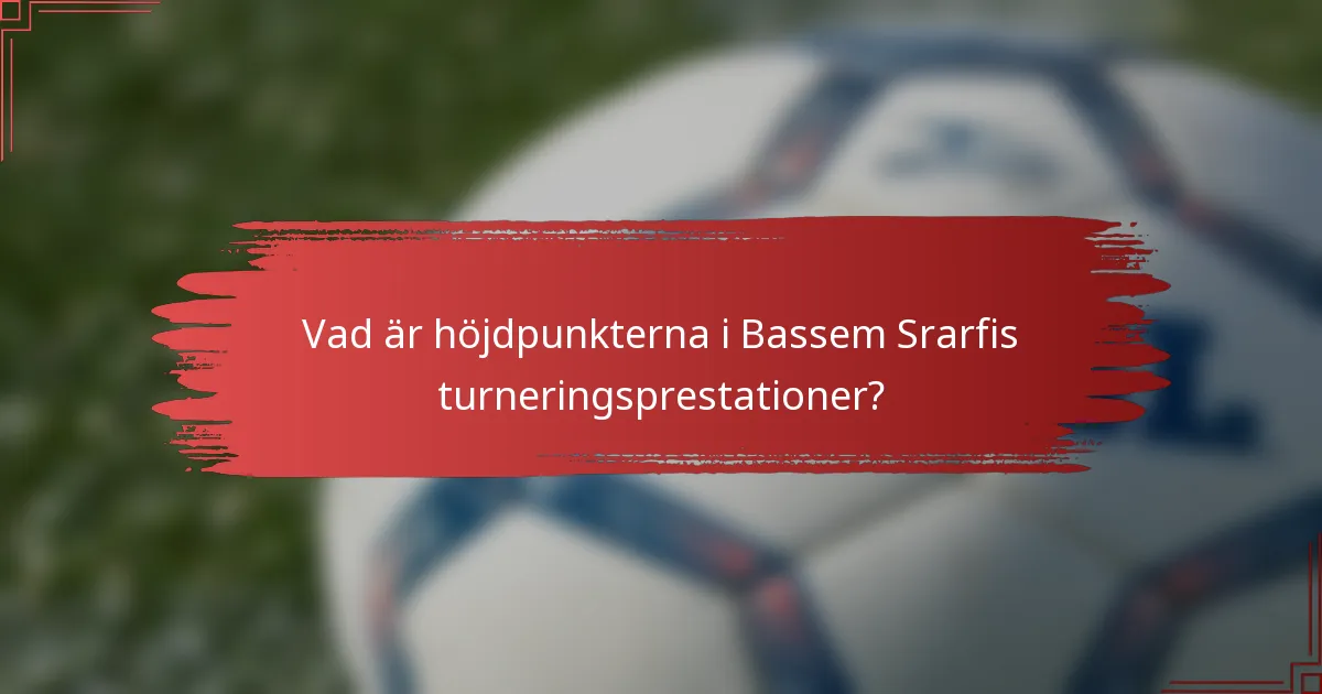 Vad är höjdpunkterna i Bassem Srarfis turneringsprestationer?