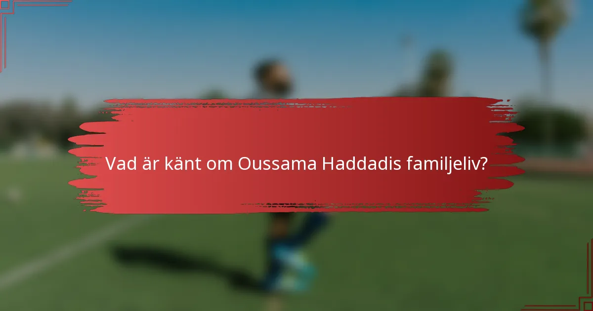 Vad är känt om Oussama Haddadis familjeliv?
