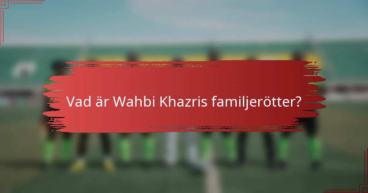 Vad är Wahbi Khazris familjerötter?