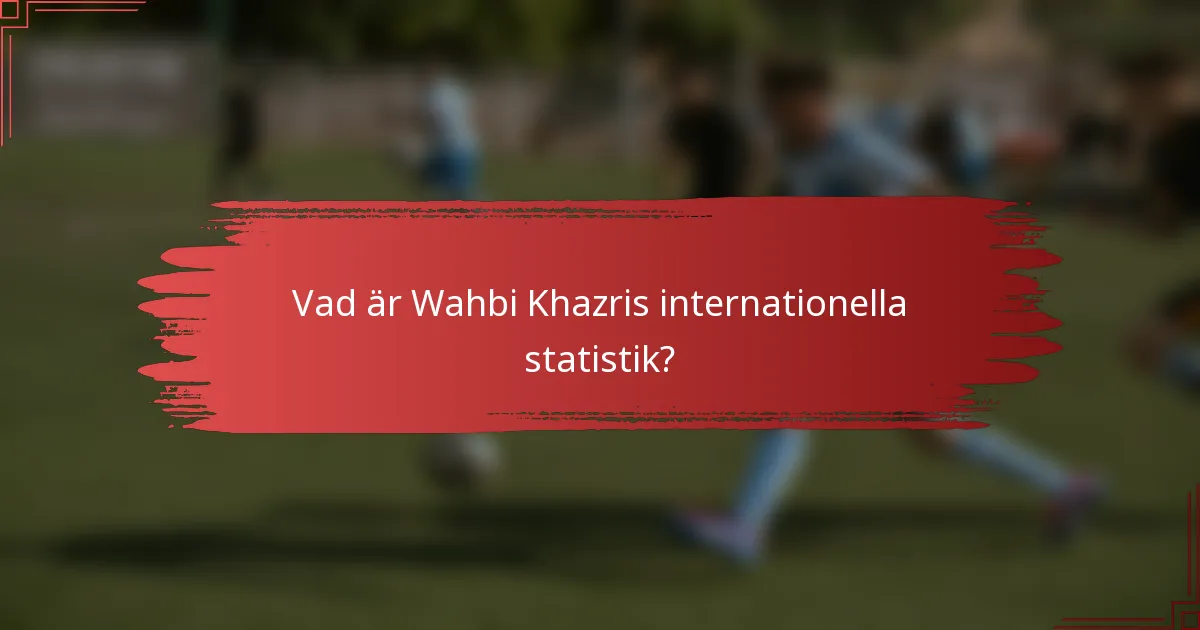 Vad är Wahbi Khazris internationella statistik?