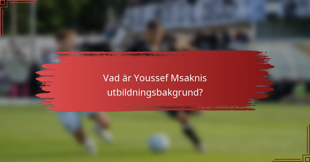 Vad är Youssef Msaknis utbildningsbakgrund?