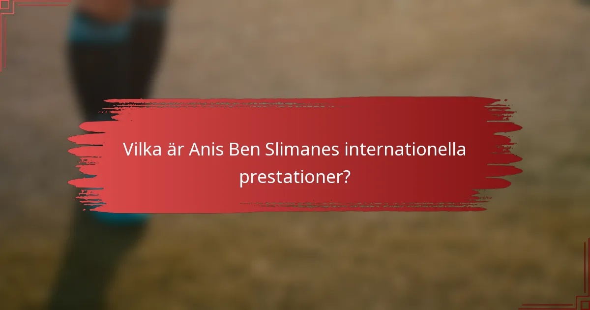 Vilka är Anis Ben Slimanes internationella prestationer?