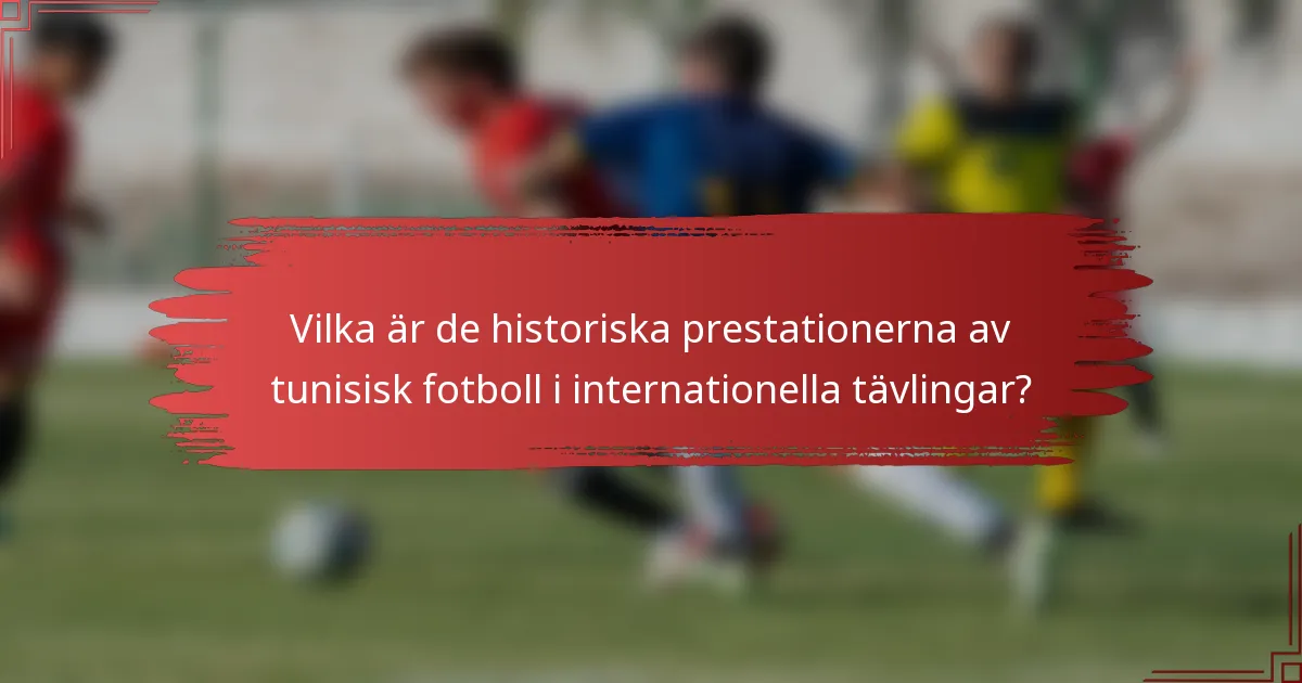 Vilka är de historiska prestationerna av tunisisk fotboll i internationella tävlingar?