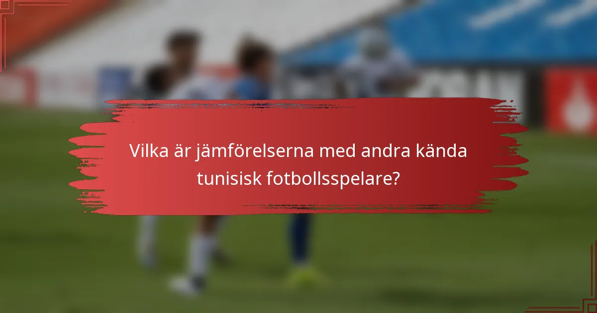 Vilka är jämförelserna med andra kända tunisisk fotbollsspelare?