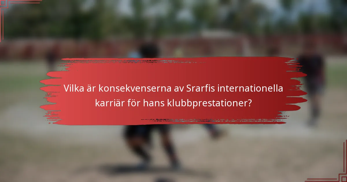 Vilka är konsekvenserna av Srarfis internationella karriär för hans klubbprestationer?