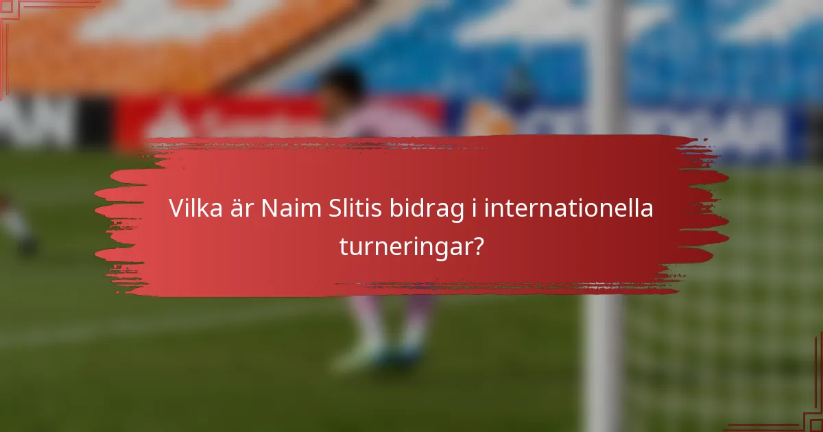 Vilka är Naim Slitis bidrag i internationella turneringar?