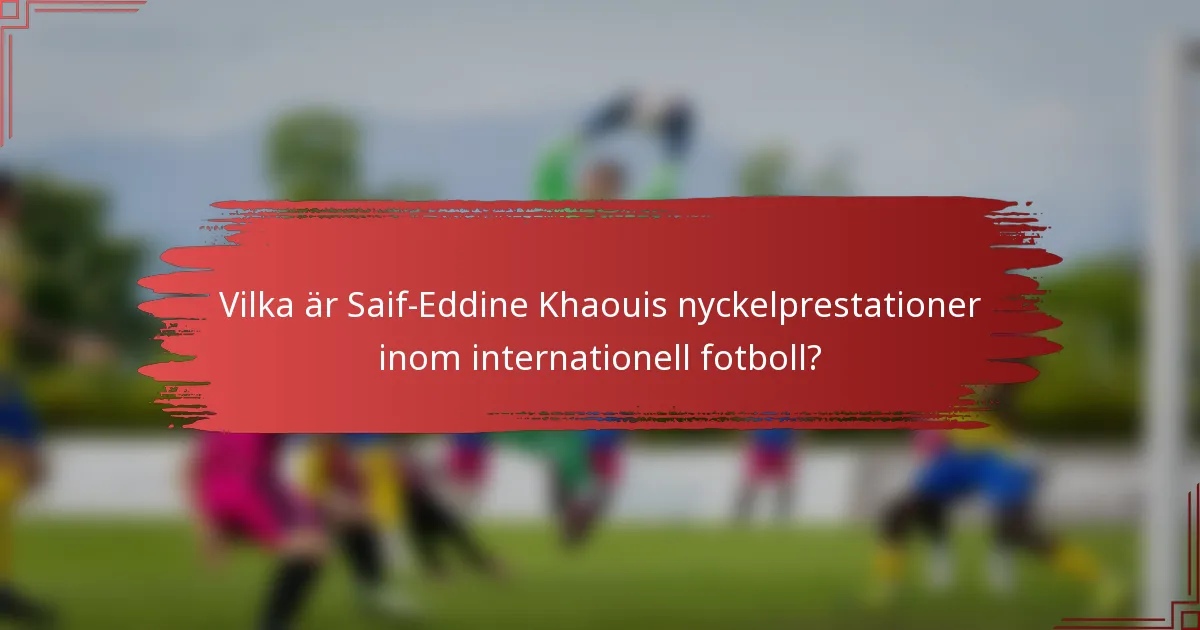 Vilka är Saif-Eddine Khaouis nyckelprestationer inom internationell fotboll?