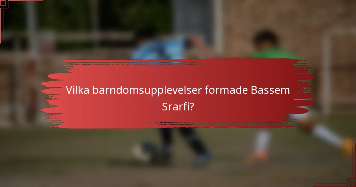 Vilka barndomsupplevelser formade Bassem Srarfi?