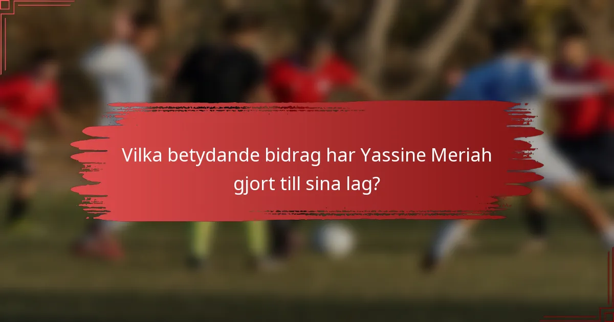 Vilka betydande bidrag har Yassine Meriah gjort till sina lag?