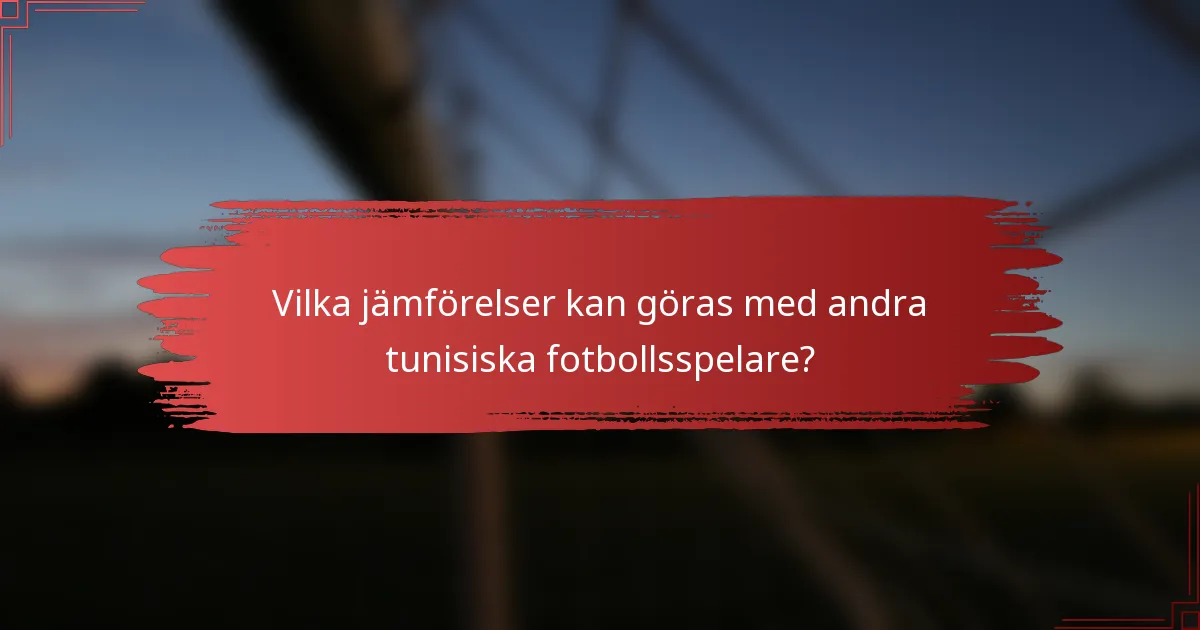 Vilka jämförelser kan göras med andra tunisiska fotbollsspelare?