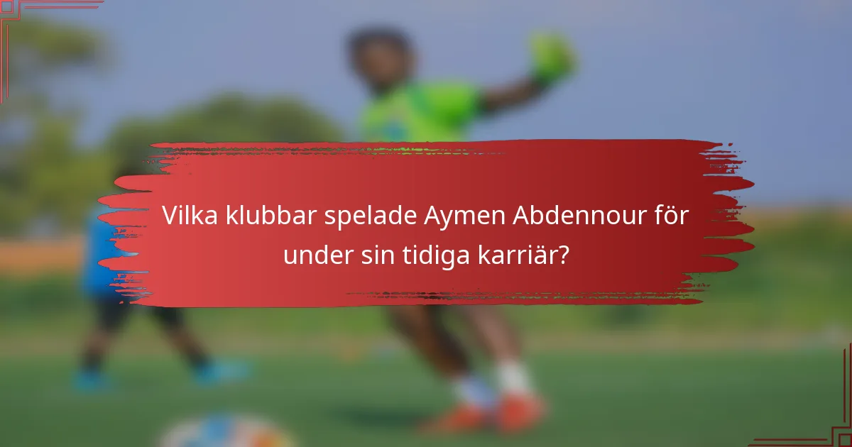 Vilka klubbar spelade Aymen Abdennour för under sin tidiga karriär?