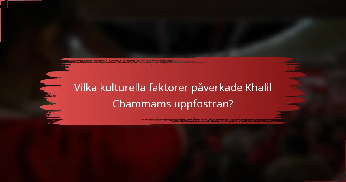 Vilka kulturella faktorer påverkade Khalil Chammams uppfostran?