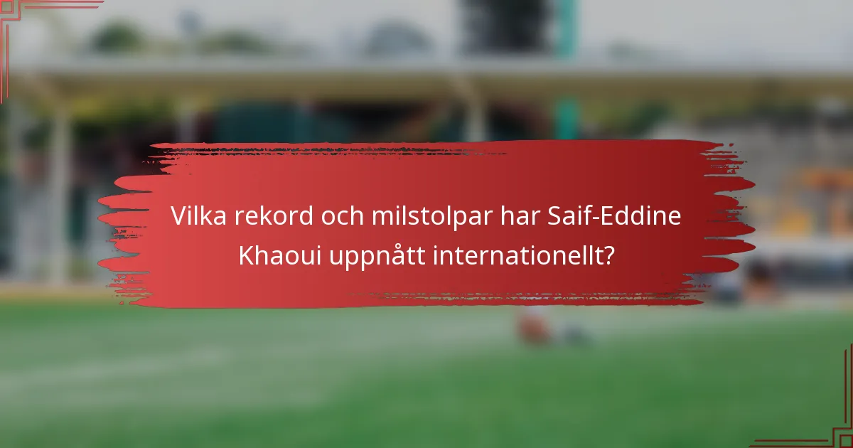Vilka rekord och milstolpar har Saif-Eddine Khaoui uppnått internationellt?