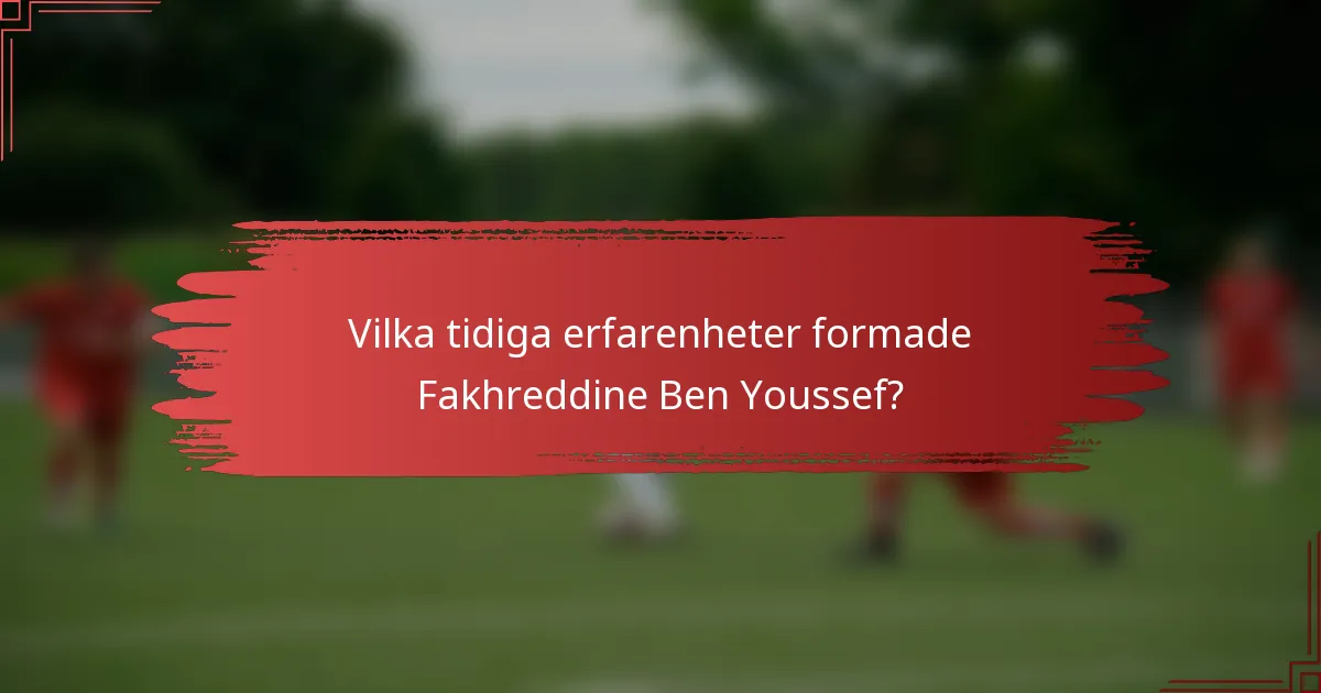 Vilka tidiga erfarenheter formade Fakhreddine Ben Youssef?