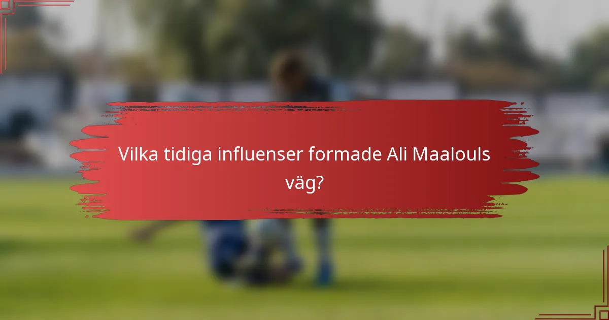 Vilka tidiga influenser formade Ali Maalouls väg?