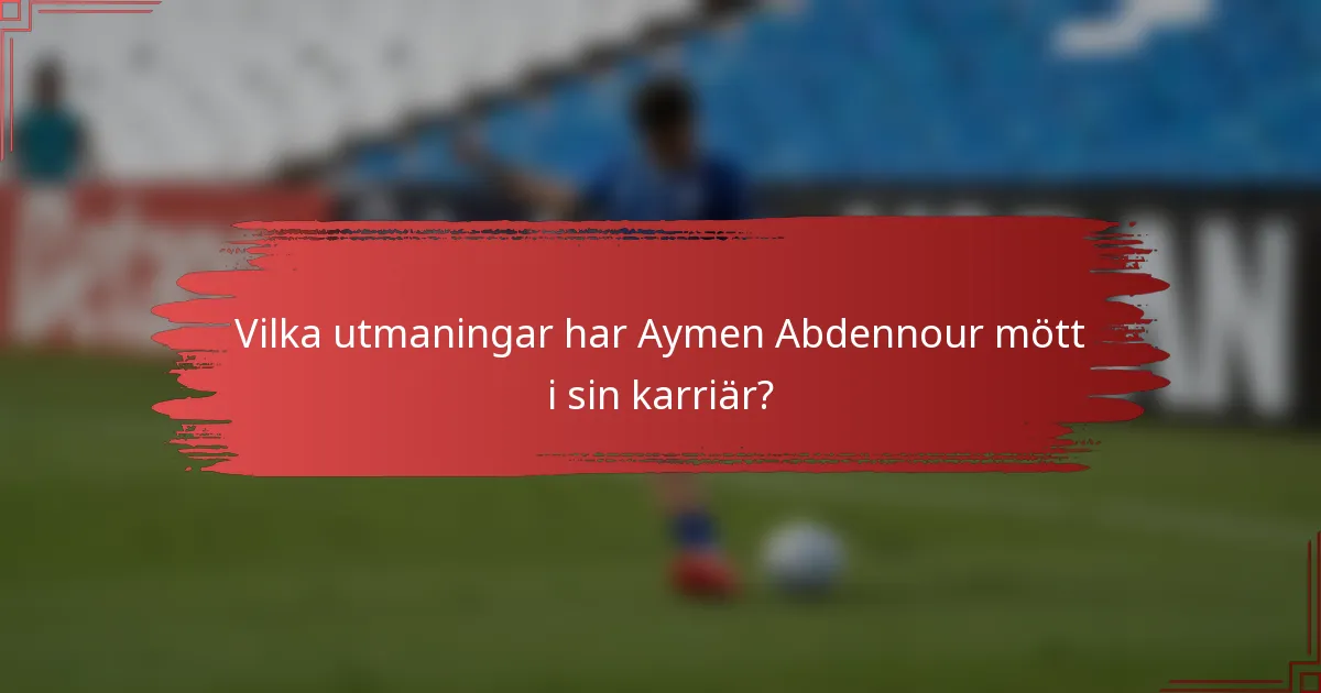 Vilka utmaningar har Aymen Abdennour mött i sin karriär?