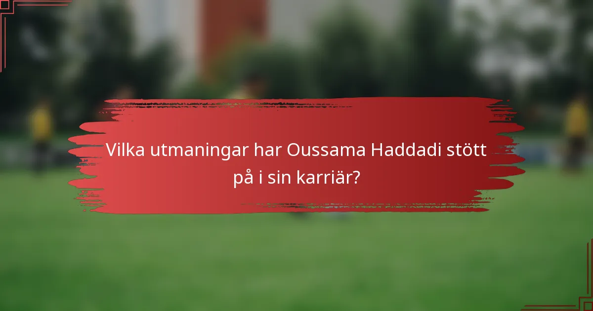 Vilka utmaningar har Oussama Haddadi stött på i sin karriär?