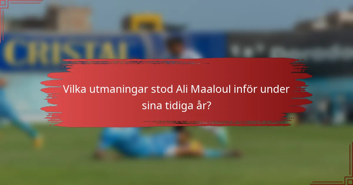 Vilka utmaningar stod Ali Maaloul inför under sina tidiga år?
