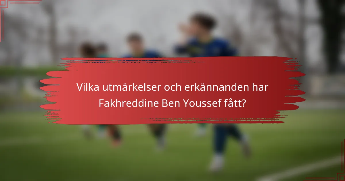 Vilka utmärkelser och erkännanden har Fakhreddine Ben Youssef fått?