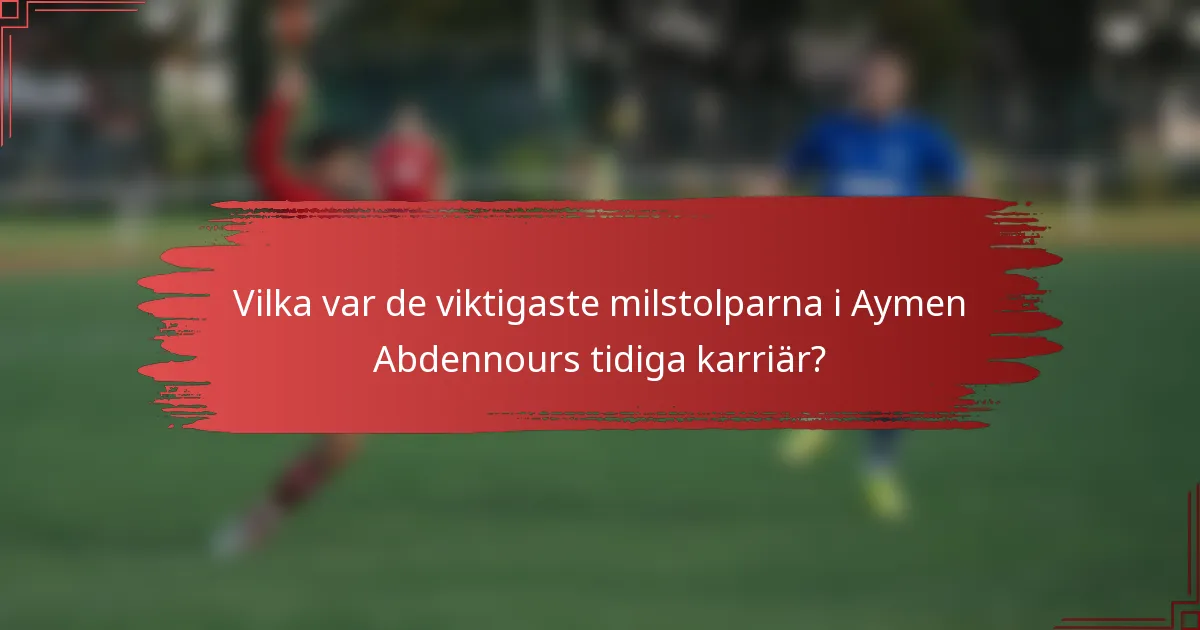 Vilka var de viktigaste milstolparna i Aymen Abdennours tidiga karriär?