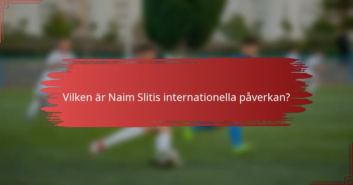 Vilken är Naim Slitis internationella påverkan?